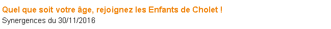 Zone de Texte: Quel que soit votre ge, rejoignez les Enfants de Cholet !Synergences du 30/11/2016